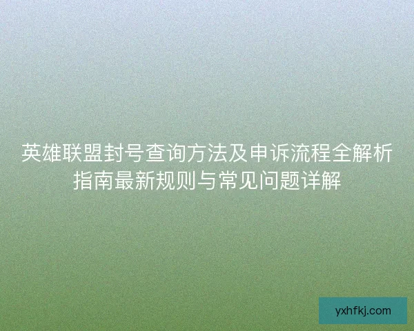 英雄联盟封号查询方法及申诉流程全解析指南最新规则与常见问题详解 英雄联盟封号查询方法及申诉流程全解析指南最新规则与常见问题详解