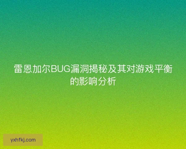 雷恩加尔BUG漏洞揭秘及其对游戏平衡的影响分析 雷恩加尔BUG漏洞揭秘及其对游戏平衡的影响分析