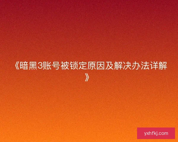 《暗黑3账号被锁定原因及解决办法详解》 《暗黑3账号被锁定原因及解决办法详解》