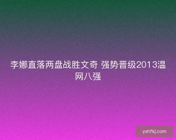 李娜直落两盘战胜文奇 强势晋级2013温网八强