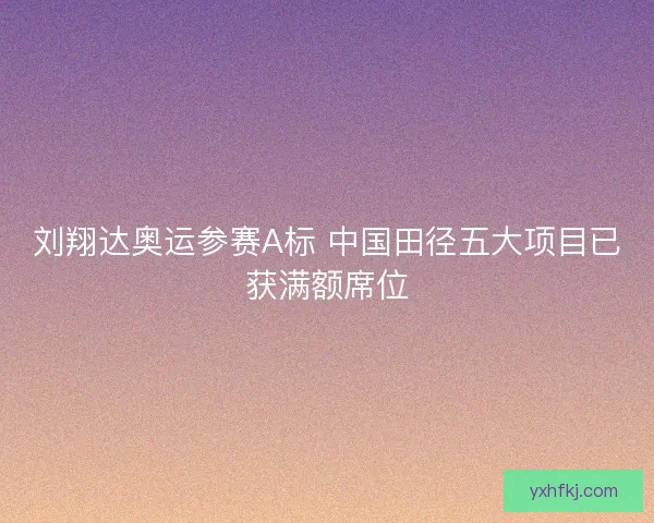 刘翔达奥运参赛A标 中国田径五大项目已获满额席位
