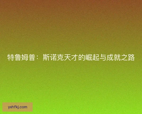 特鲁姆普：斯诺克天才的崛起与成就之路