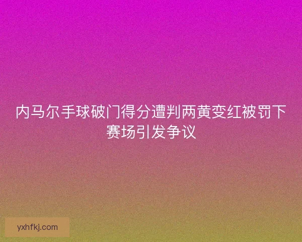 内马尔手球破门得分遭判两黄变红被罚下赛场引发争议 内马尔手球破门得分遭判两黄变红被罚下赛场引发争议