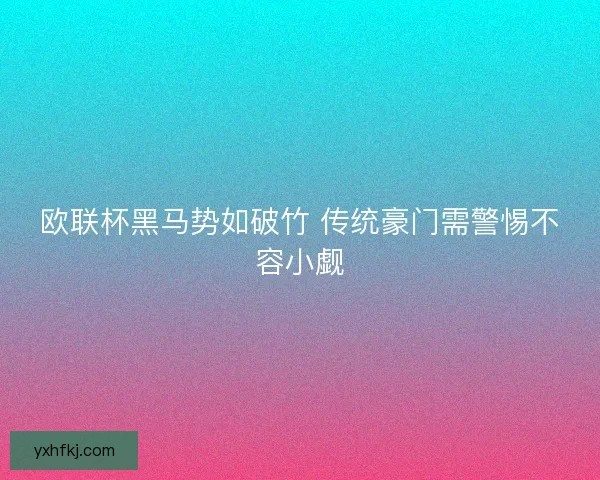 欧联杯黑马势如破竹 传统豪门需警惕不容小觑 欧联杯黑马势如破竹 传统豪门需警惕不容小觑